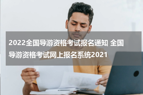 2022全国导游资格考试报名通知 全国导游资格考试网上报名系统2021