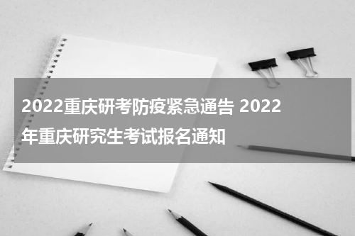2022重庆研考防疫紧急通告 2022年重庆研究生考试报名通知