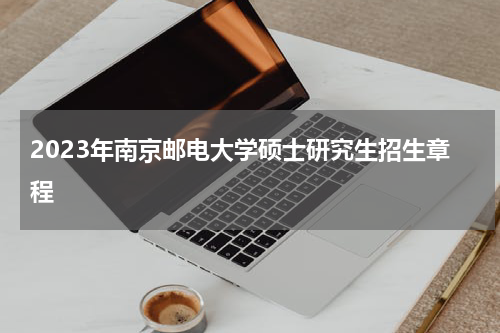 2023年南京邮电大学硕士研究生招生章程