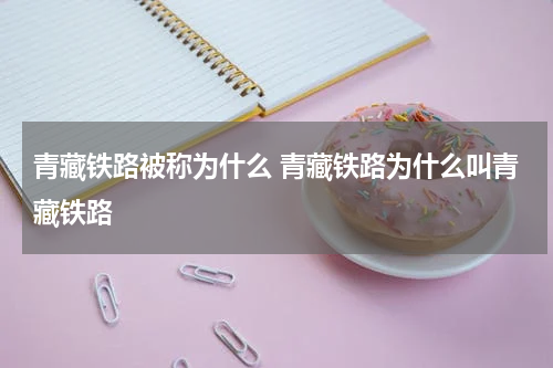 青藏铁路被称为什么 青藏铁路为什么叫青藏铁路