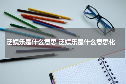 泛娱乐是什么意思 泛娱乐是什么意思化