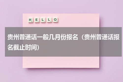 贵州普通话一般几月份报名（贵州普通话报名截止时间）
