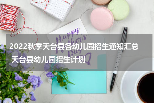 2022秋季天台县各幼儿园招生通知汇总 天台县幼儿园招生计划