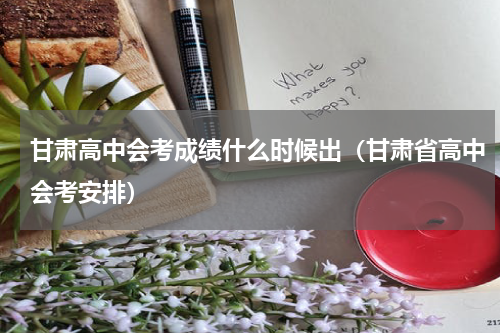 甘肃高中会考成绩什么时候出（甘肃省高中会考安排）