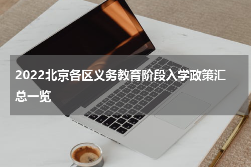 2022北京各区义务教育阶段入学政策汇总一览