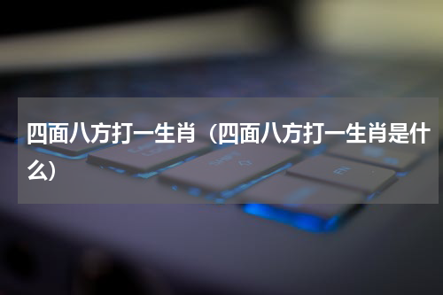 四面八方打一生肖（四面八方打一生肖是什么）