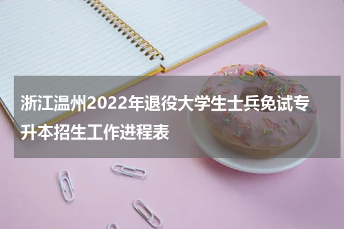 浙江温州2022年退役大学生士兵免试专升本招生工作进程表