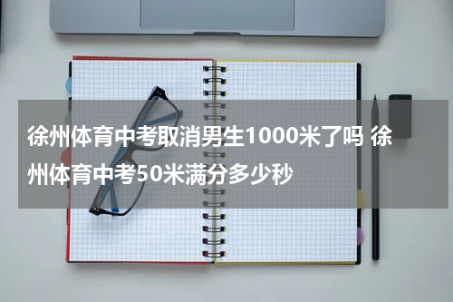 徐州体育中考取消男生1000米了吗 徐州体育中考50米满分多少秒