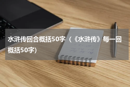 水浒传回合概括50字（《水浒传》每一回概括50字）