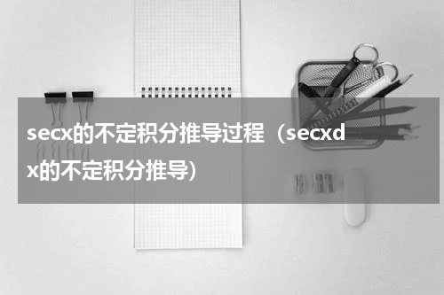 secx的不定积分推导过程（secxdx的不定积分推导）