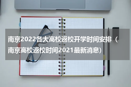 南京2022各大高校返校开学时间安排（南京高校返校时间2021最新消息）