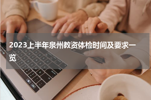 2023上半年泉州教资体检时间及要求一览