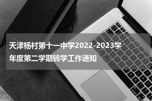 天津杨村第十一中学2022-2023学年度第二学期转学工作通知