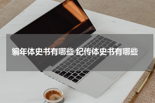 编年体史书有哪些 纪传体史书有哪些