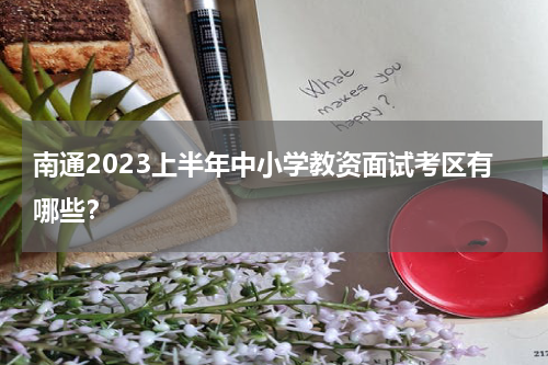南通2023上半年中小学教资面试考区有哪些？