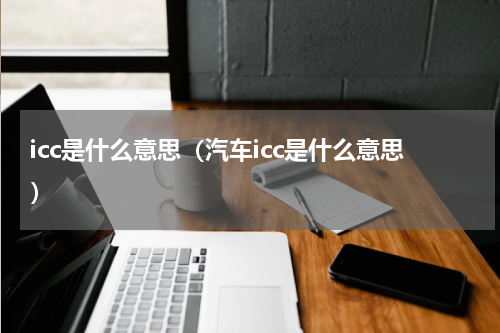 icc是什么意思（汽车icc是什么意思）