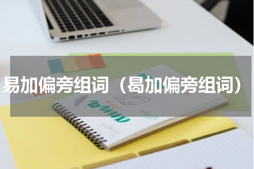 易加偏旁组词（曷加偏旁组词）