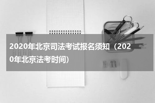 2020年北京司法考试报名须知（2020年北京法考时间）