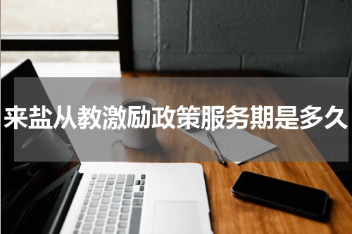 来盐从教激励政策服务期是多久