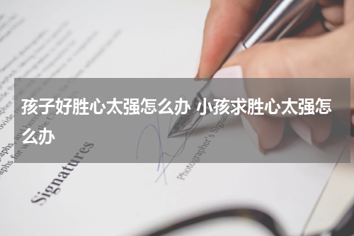 孩子好胜心太强怎么办 小孩求胜心太强怎么办