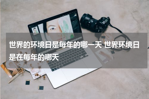 世界的环境日是每年的哪一天 世界环境日是在每年的哪天