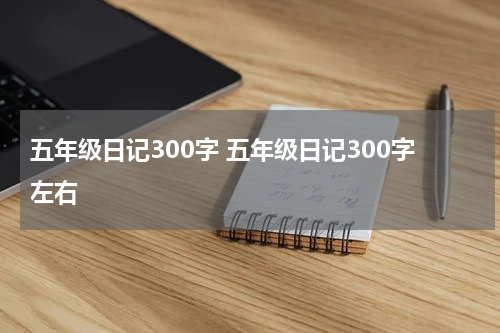 五年级日记300字 五年级日记300字左右