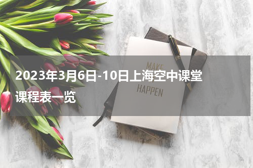 2023年3月6日-10日上海空中课堂课程表一览