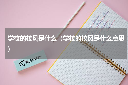 学校的校风是什么（学校的校风是什么意思）