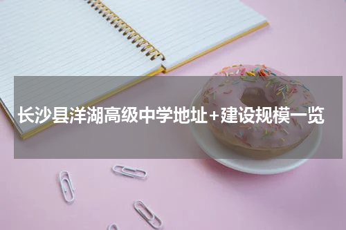 长沙县洋湖高级中学地址+建设规模一览