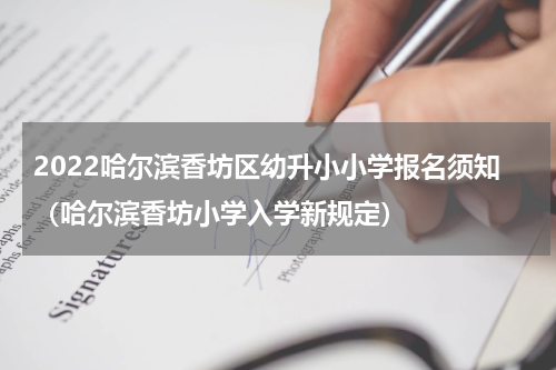 2022哈尔滨香坊区幼升小小学报名须知（哈尔滨香坊小学入学新规定）