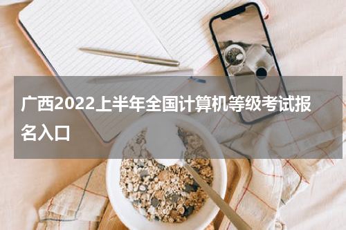 广西2022上半年全国计算机等级考试报名入口