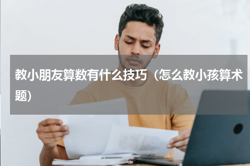 教小朋友算数有什么技巧（怎么教小孩算术题）