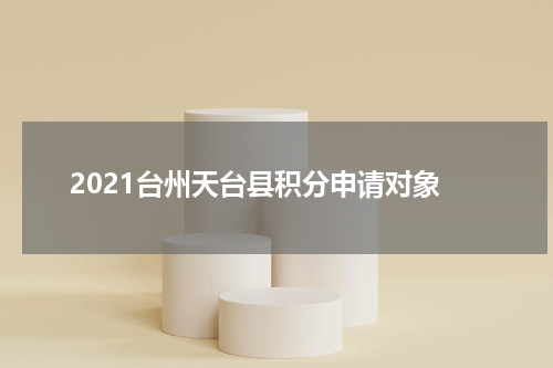 2021台州天台县积分申请对象