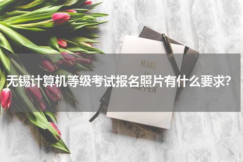 无锡计算机等级考试报名照片有什么要求？