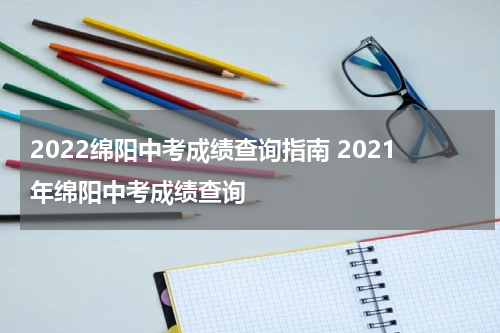 2022绵阳中考成绩查询指南 2021年绵阳中考成绩查询