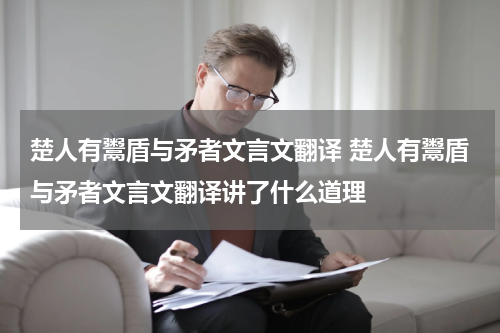 楚人有鬻盾与矛者文言文翻译 楚人有鬻盾与矛者文言文翻译讲了什么道理