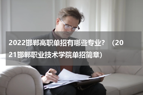 2022邯郸高职单招有哪些专业？（2021邯郸职业技术学院单招简章）