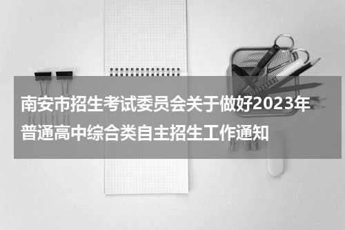 南安市招生考试委员会关于做好2023年普通高中综合类自主招生工作通知