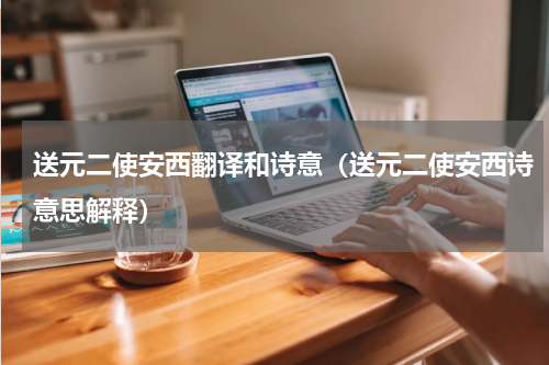 送元二使安西翻译和诗意（送元二使安西诗意思解释）