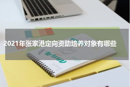 2021年张家港定向资助培养对象有哪些