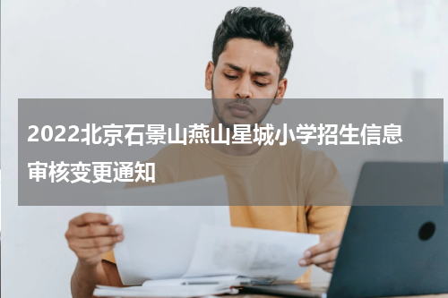 2022北京石景山燕山星城小学招生信息审核变更通知