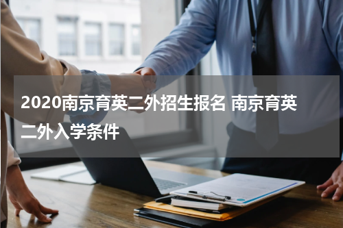 2020南京育英二外招生报名 南京育英二外入学条件