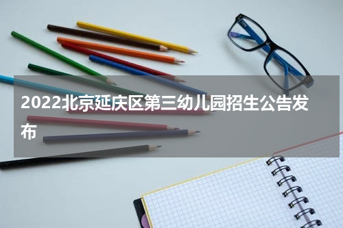 2022北京延庆区第三幼儿园招生公告发布