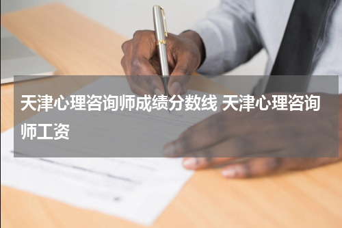 天津心理咨询师成绩分数线 天津心理咨询师工资