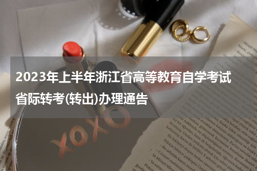 2023年上半年浙江省高等教育自学考试省际转考(转出)办理通告