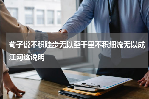 荀子说不积跬步无以至千里不积细流无以成江河这说明