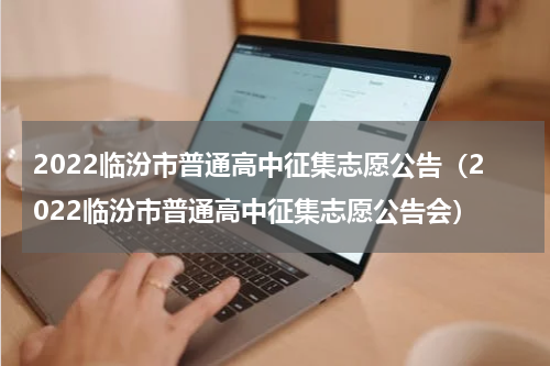 2022临汾市普通高中征集志愿公告（2022临汾市普通高中征集志愿公告会）