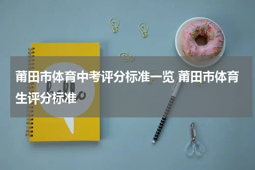 莆田市体育中考评分标准一览 莆田市体育生评分标准