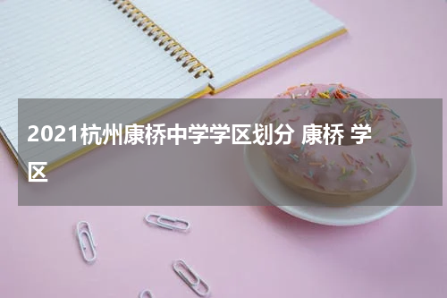 2021杭州康桥中学学区划分 康桥 学区