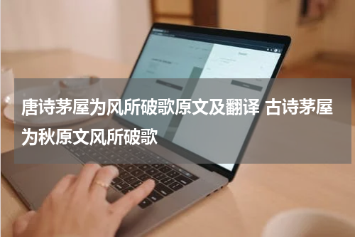 唐诗茅屋为风所破歌原文及翻译 古诗茅屋为秋原文风所破歌